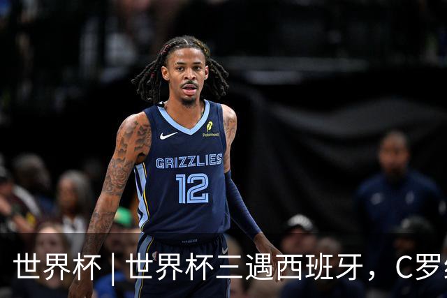 世界杯 | 世界杯三遇西班牙，C罗终是意难平