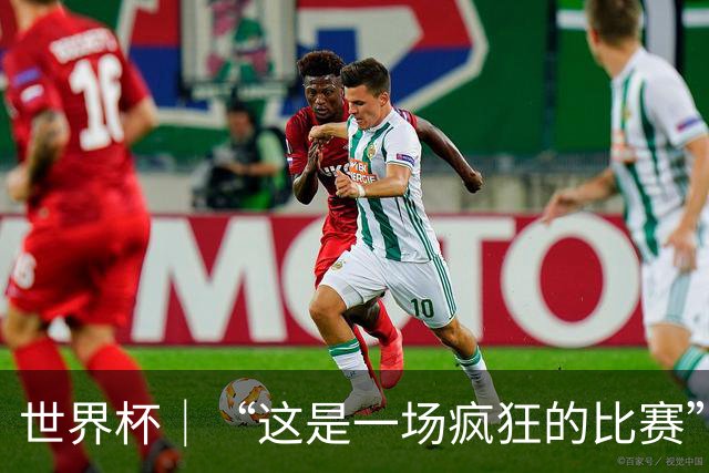 世界杯｜“这是一场疯狂的比赛”
