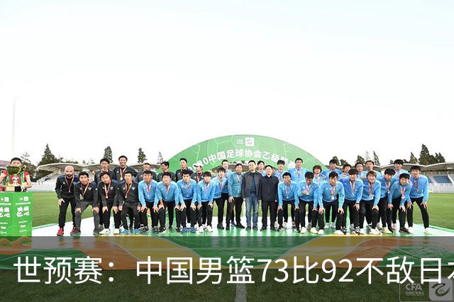 世预赛：中国男篮73比92不敌日本男篮