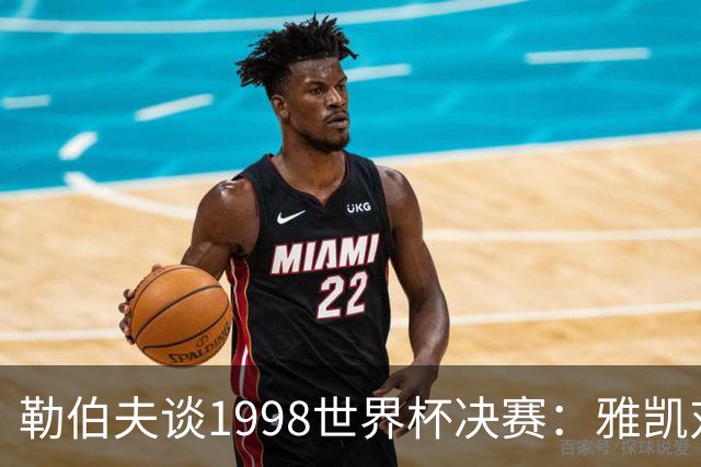勒伯夫谈1998世界杯决赛：雅凯对我完全有信心 我要应对大罗挑战