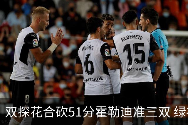 双探花合砍51分霍勒迪准三双 绿衫军轻取篮网
