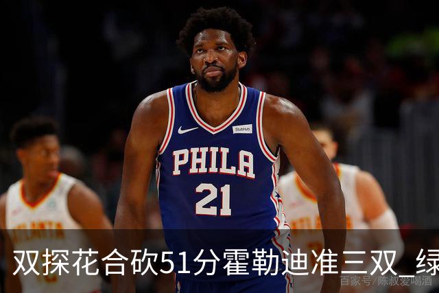 双探花合砍51分霍勒迪准三双 绿衫军轻取篮网