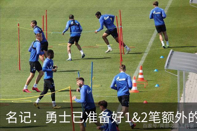 名记：勇士已准备好1&2笔额外的阵容调整方案 前提是老詹确定加盟
