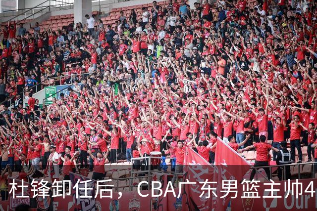 杜锋卸任后，CBA广东男篮主帅4选1，但最合适的人选却不在其中