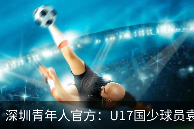 深圳青年人官方：U17国少球员袁博涵正式升入一线队