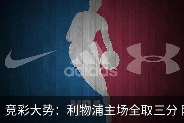 竞彩大势：利物浦主场全取三分 阿森纳大胜不易