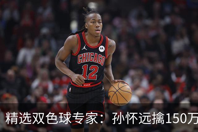 精选双色球专家：孙怀远擒150万 孔阳3连中揽25万