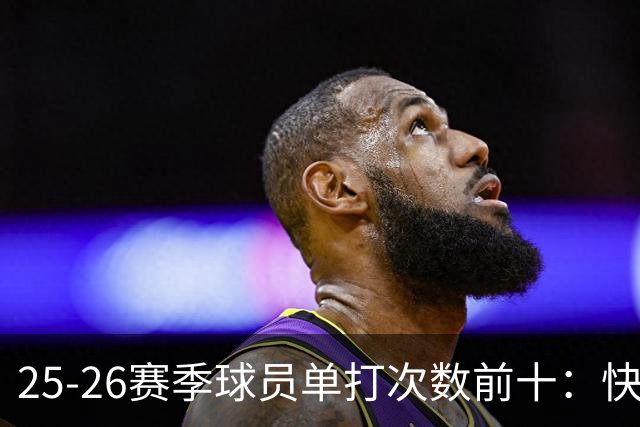 25-26赛季球员单打次数前十：快船登第一骑士登第三 东契奇最高效