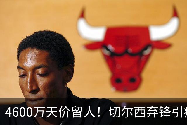 4600万天价留人！切尔西弃锋引疯抢，埃弗顿真敢重金接盘